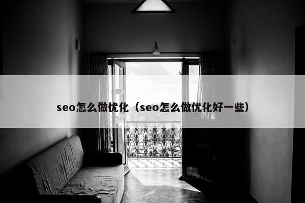 seo怎么做优化（seo怎么做优化好一些）