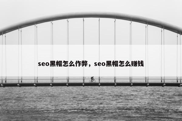 seo黑帽怎么作弊，seo黑帽怎么赚钱