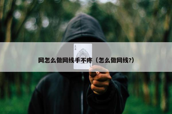 网怎么做网线手不疼（怎么做网线?）