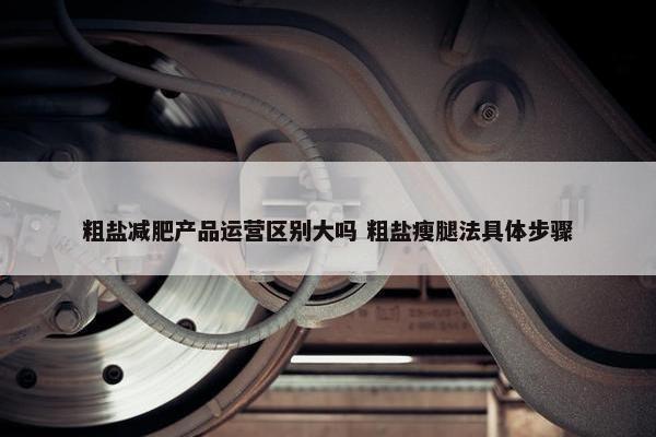 粗盐减肥产品运营区别大吗 粗盐瘦腿法具体步骤