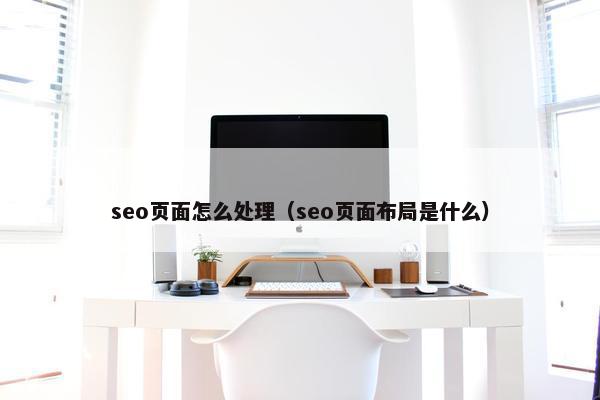 seo页面怎么处理（seo页面布局是什么）