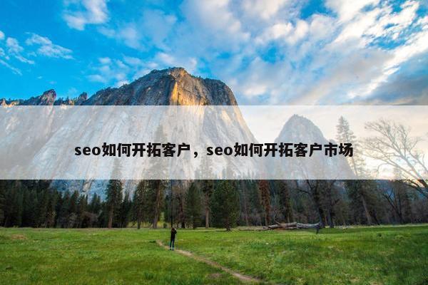 seo如何开拓客户，seo如何开拓客户市场