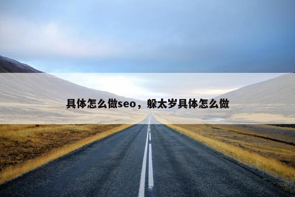 具体怎么做seo，躲太岁具体怎么做