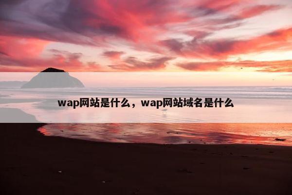 wap网站是什么，wap网站域名是什么