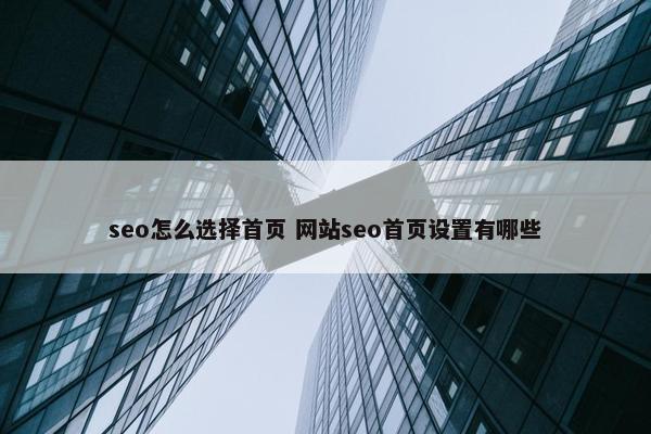 seo怎么选择首页 网站seo首页设置有哪些