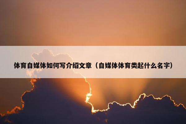 体育自媒体如何写介绍文章（自媒体体育类起什么名字）