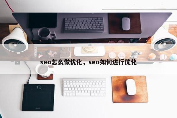 seo怎么做优化，seo如何进行优化