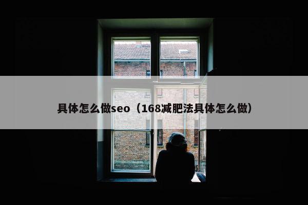 具体怎么做seo（168减肥法具体怎么做）