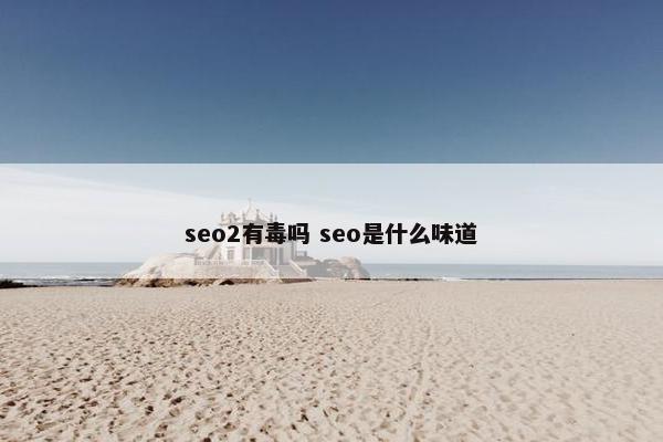 seo2有毒吗 seo是什么味道