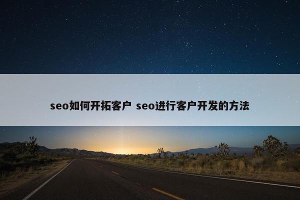 seo如何开拓客户 seo进行客户开发的方法