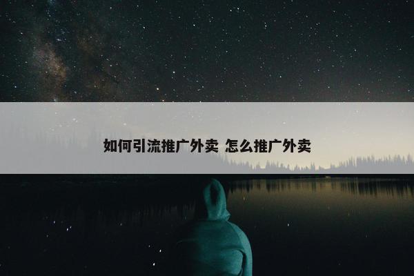 如何引流推广外卖 怎么推广外卖