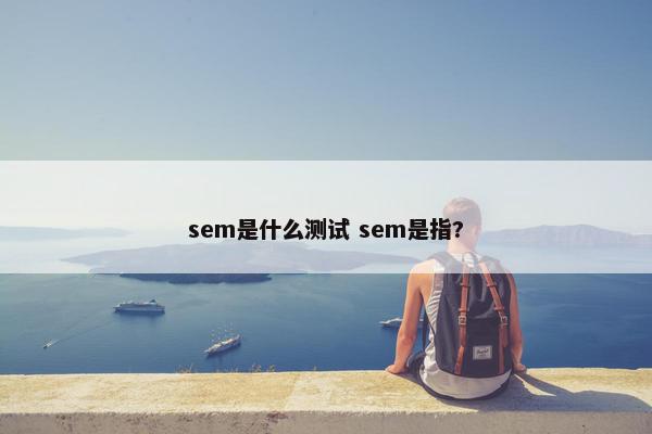 sem是什么测试 sem是指?