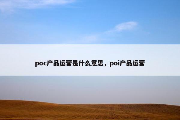 poc产品运营是什么意思，poi产品运营