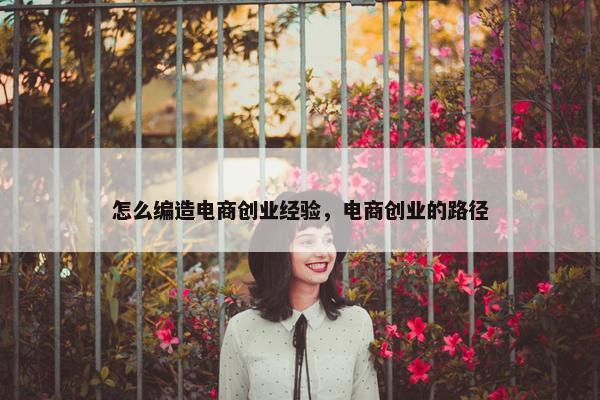 怎么编造电商创业经验，电商创业的路径