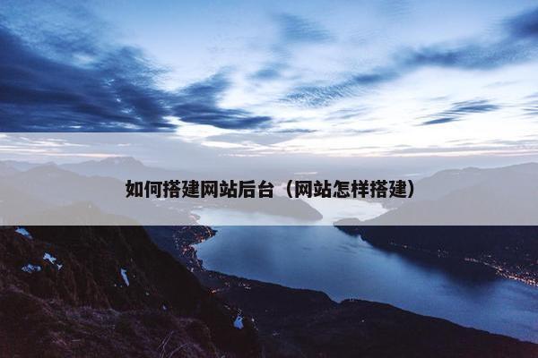 如何搭建网站后台（网站怎样搭建）