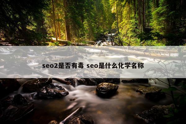 seo2是否有毒 seo是什么化学名称