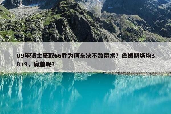 09年骑士豪取66胜为何东决不敌魔术？詹姆斯场均38+9，魔兽呢？