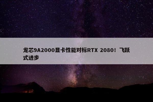 龙芯9A2000显卡性能对标RTX 2080！飞跃式进步