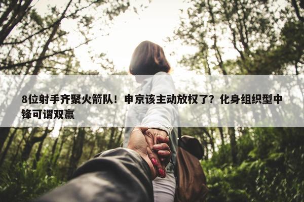 8位射手齐聚火箭队！申京该主动放权了？化身组织型中锋可谓双赢