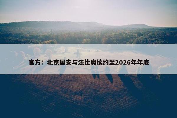 官方：北京国安与法比奥续约至2026年年底