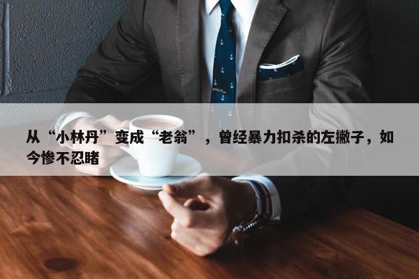 从“小林丹”变成“老翁”，曾经暴力扣杀的左撇子，如今惨不忍睹