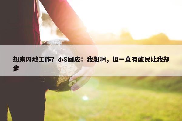 想来内地工作？小S回应：我想啊，但一直有酸民让我却步