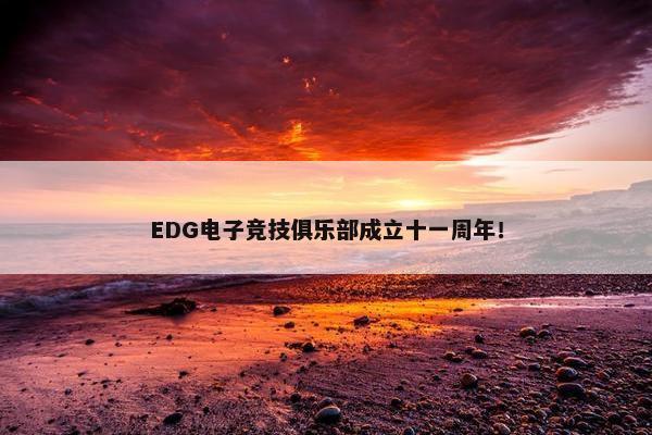 EDG电子竞技俱乐部成立十一周年！