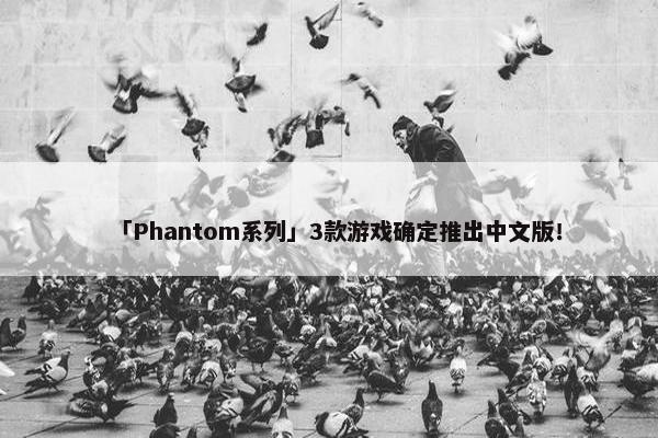 「Phantom系列」3款游戏确定推出中文版！