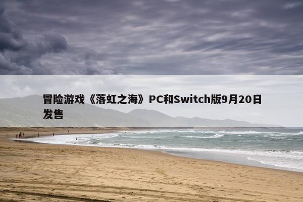 冒险游戏《落虹之海》PC和Switch版9月20日发售