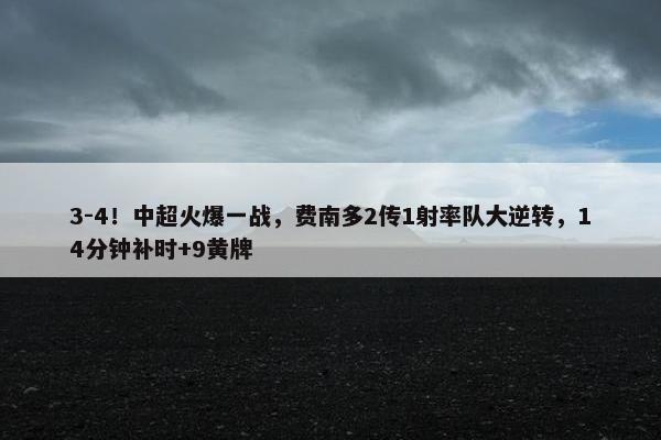 3-4！中超火爆一战，费南多2传1射率队大逆转，14分钟补时+9黄牌