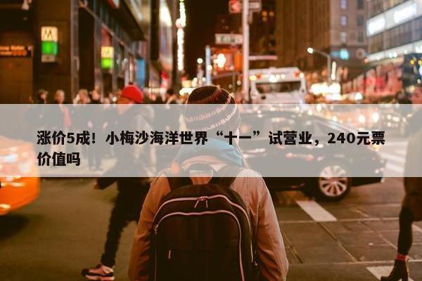 涨价5成！小梅沙海洋世界“十一”试营业，240元票价值吗