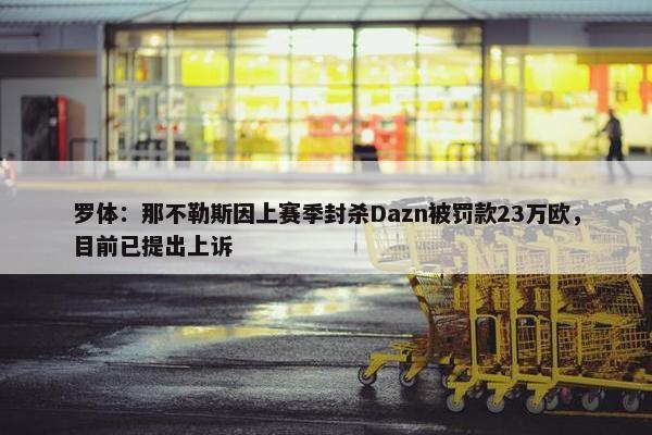 罗体：那不勒斯因上赛季封杀Dazn被罚款23万欧，目前已提出上诉