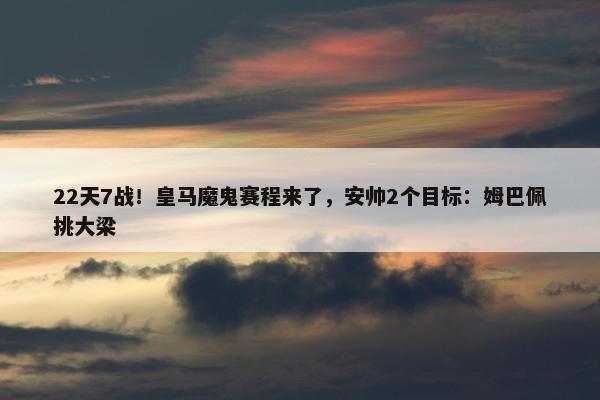 22天7战！皇马魔鬼赛程来了，安帅2个目标：姆巴佩挑大梁