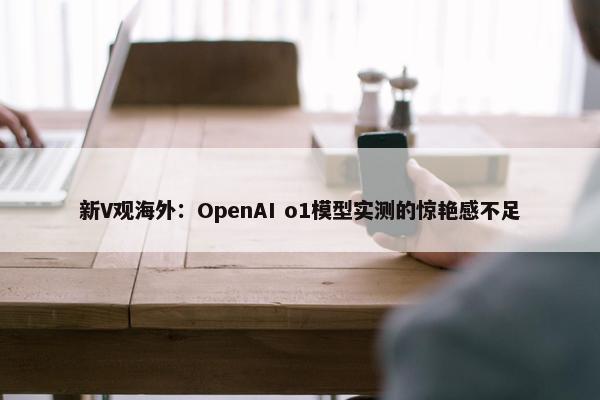 新V观海外：OpenAI o1模型实测的惊艳感不足