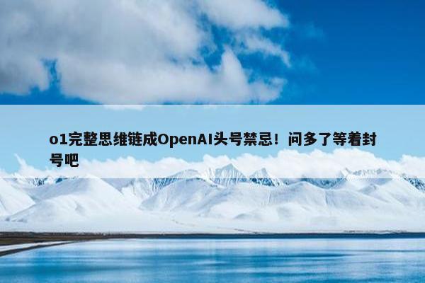 o1完整思维链成OpenAI头号禁忌！问多了等着封号吧