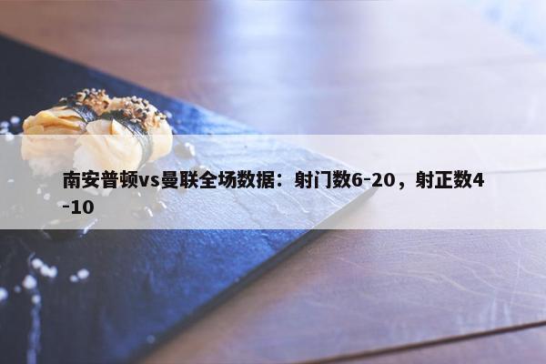 南安普顿vs曼联全场数据：射门数6-20，射正数4-10