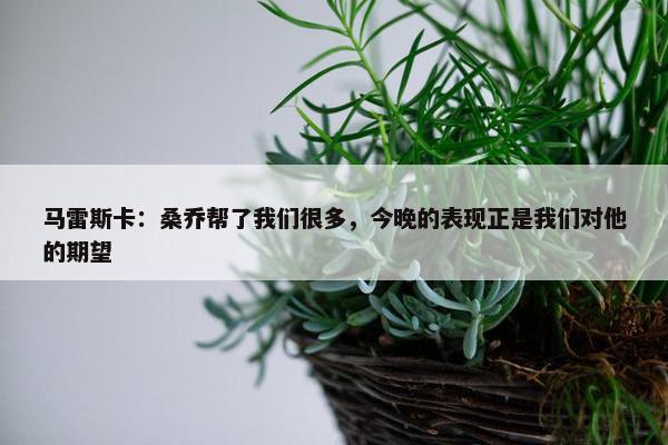 马雷斯卡：桑乔帮了我们很多，今晚的表现正是我们对他的期望