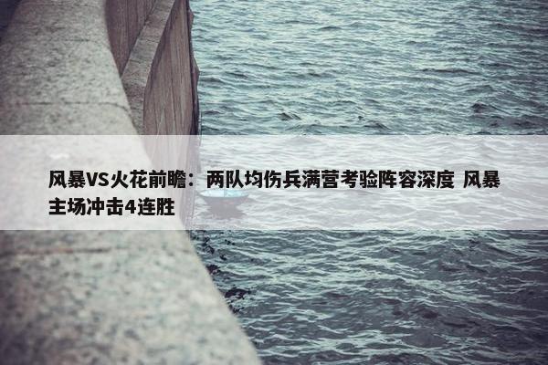 风暴VS火花前瞻：两队均伤兵满营考验阵容深度 风暴主场冲击4连胜