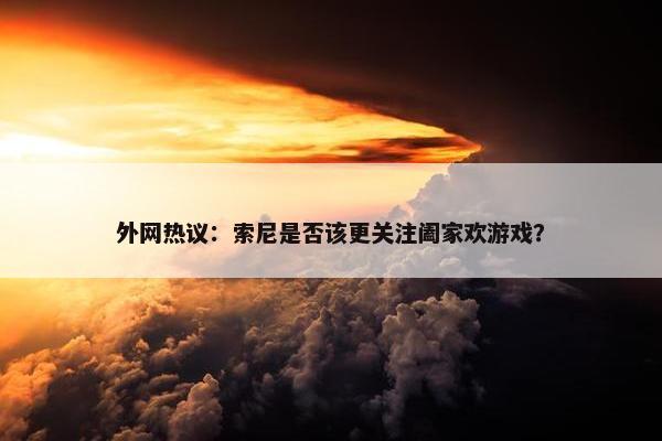 外网热议：索尼是否该更关注阖家欢游戏？