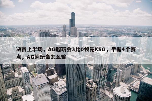 决赛上半场，AG超玩会3比0领先KSG，手握4个赛点，AG超玩会怎么输