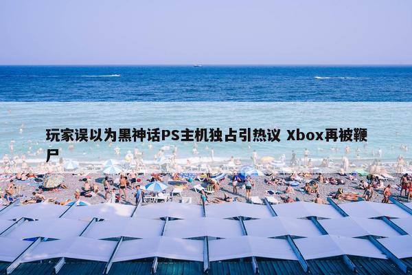 玩家误以为黑神话PS主机独占引热议 Xbox再被鞭尸