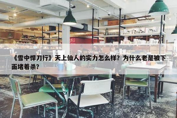 《雪中悍刀行》天上仙人的实力怎么样？为什么老是被下面堵着杀？