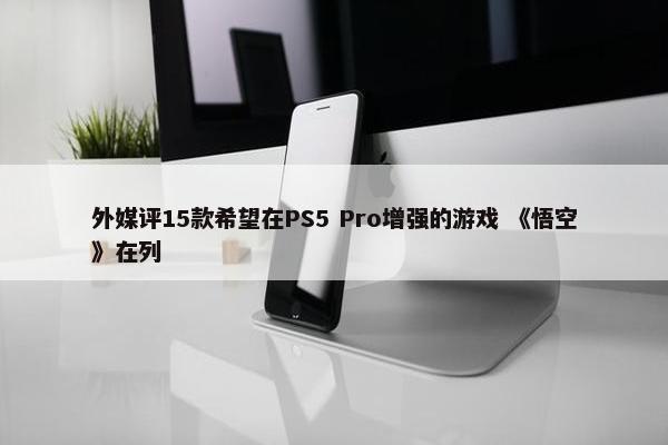 外媒评15款希望在PS5 Pro增强的游戏 《悟空》在列