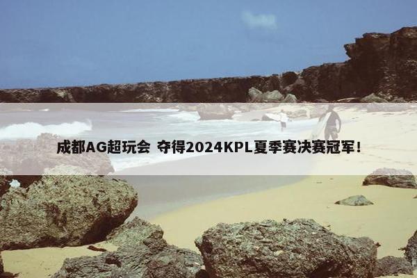 成都AG超玩会 夺得2024KPL夏季赛决赛冠军！