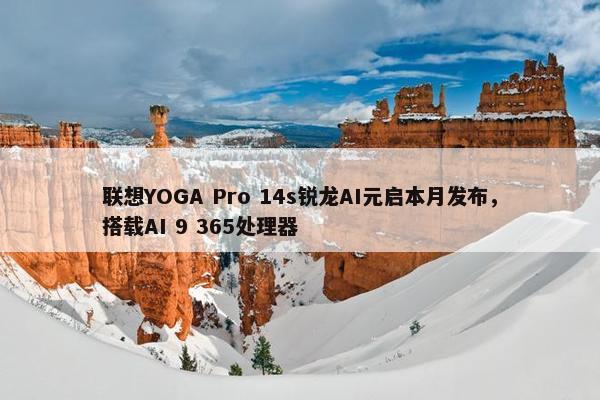 联想YOGA Pro 14s锐龙AI元启本月发布，搭载AI 9 365处理器