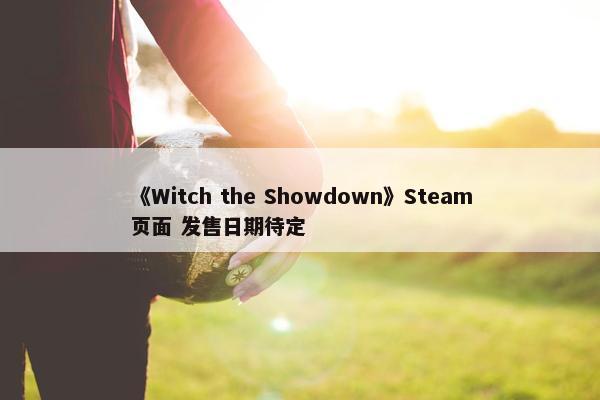 《Witch the Showdown》Steam页面 发售日期待定