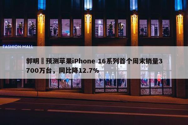 郭明錤预测苹果iPhone 16系列首个周末销量3700万台，同比降12.7%