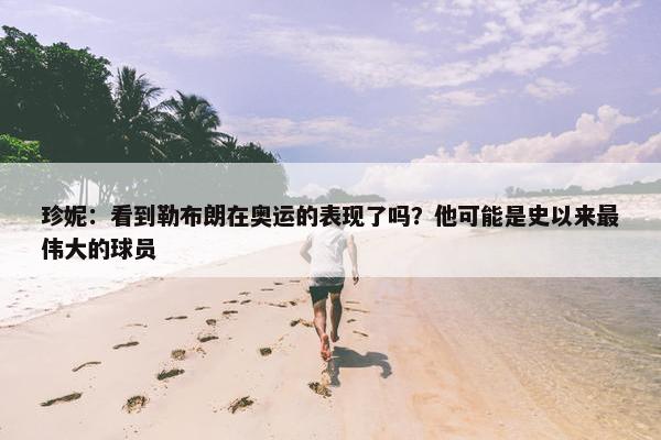 珍妮：看到勒布朗在奥运的表现了吗？他可能是史以来最伟大的球员