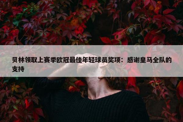 贝林领取上赛季欧冠最佳年轻球员奖项：感谢皇马全队的支持