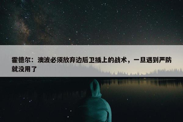 霍德尔：澳波必须放弃边后卫插上的战术，一旦遇到严防就没用了